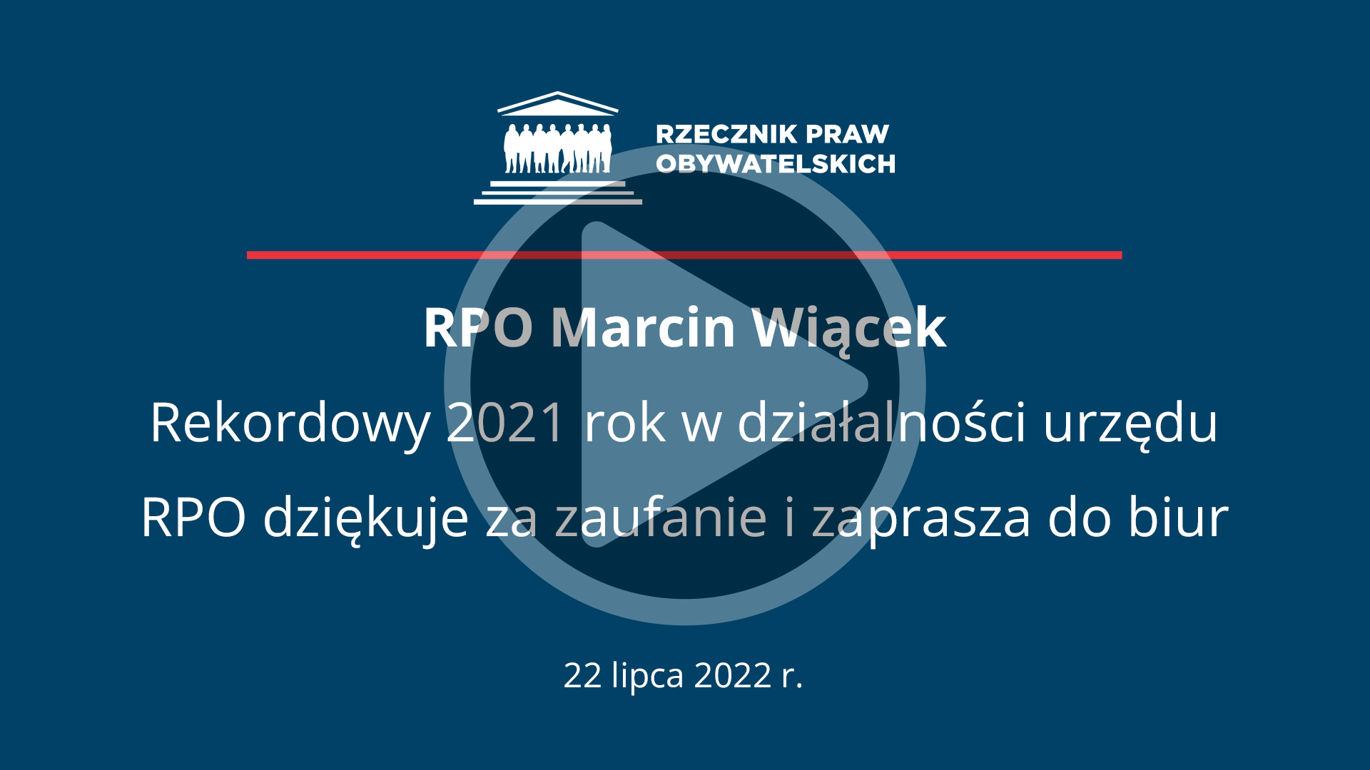 Plansza z napisem - RPO Marcin Wiącek. Rekordowy 2021 rok w działalności urzędu. RPO dziękuje za zaufanie i zaprasza do biur. 22 lipca 2022 r. - i przyciskiem odtwarzania wideo