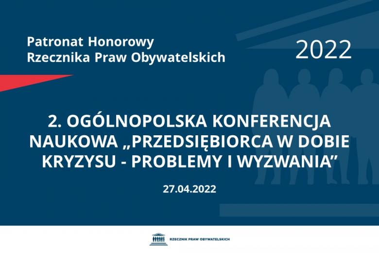 Na granatowym tle biały napis o treści: Patronat Honorowy Rzecznika Praw Obywatelskich 2022 2. Ogólnopolska Konferencja Naukowa „Przedsiębiorca w dobie kryzysu - problemy i wyzwania”, na dole data 27.04.2022