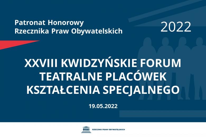 Na granatowym tle biały napis o treści: Patronat Honorowy Rzecznika Praw Obywatelskich 2022 XXVIII Kwidzyńskie Forum Teatralne Placówek Kształcenia Specjalnego, na dole data 19.05.2022