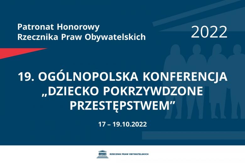 Na granatowym tle biały napis o treści: Patronat Honorowy Rzecznika Praw Obywatelskich 2022 19. Ogólnopolska Konferencja „Dziecko pokrzywdzone przestępstwem”, na dole data 17-19.10.2022