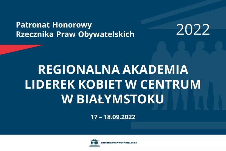 Na granatowym tle biały napis o treści: Patronat Honorowy Rzecznika Praw Obywatelskich 2022 Regionalna Akademia Liderek Kobiet w Centrum w Białymstoku, na dole data 17-18.09.2022