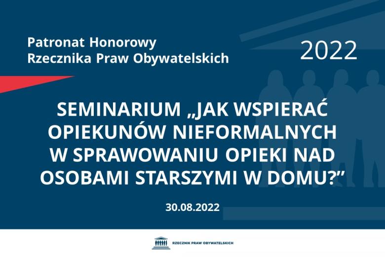 Na granatowym tle biały napis o treści: Patronat Honorowy Rzecznika Praw Obywatelskich 2022 Seminarium „Jak wspierać opiekunów nieformalnych w sprawowaniu opieki nad osobami starszymi w domu?”, na dole data 30.08.2022