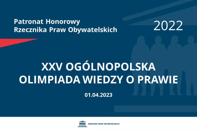 Na granatowym tle biały napis o treści: Patronat Honorowy Rzecznika Praw Obywatelskich 2022 Dwudziesta piąta Ogólnopolska Olimpiada Wiedzy o Prawie, na dole data 01.04.2023