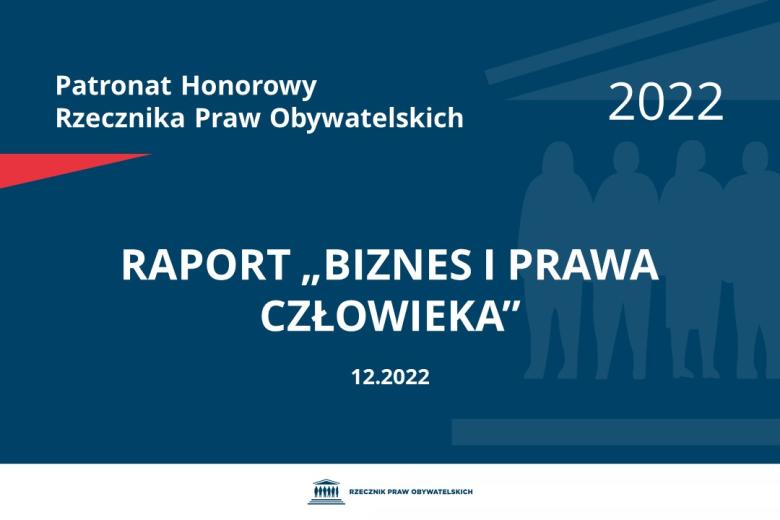 Plansza: na granatowym tle biały napis o treści: Patronat Honorowy Rzecznika Praw Obywatelskich 2022 Raport „Biznes i Prawa Człowieka”, na dole data 12.2022