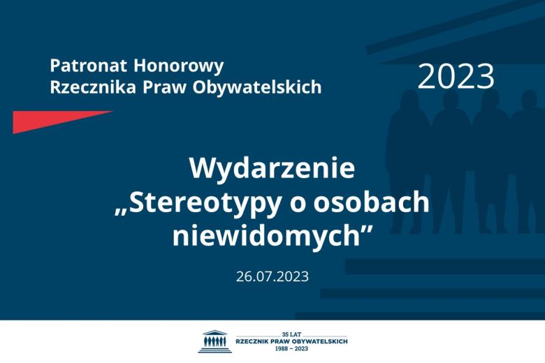 Plansza: na granatowym tle biały napis o treści: Patronat Honorowy Rzecznika Praw Obywatelskich 2023 Wydarzenie „Stereotypy o osobach niewidomych”, na dole data 26.07.2023, poniżej na białym pasku granatowy logotyp Biura RPO