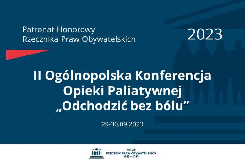 Plansza: na granatowym tle biały napis o treści: Patronat Honorowy Rzecznika Praw Obywatelskich 2023 Druga Ogólnopolska Konferencja Opieki Paliatywnej „Odchodzić bez bólu”, na dole data 29-30.09.2023, poniżej na białym pasku granatowy logotyp Biura RPO