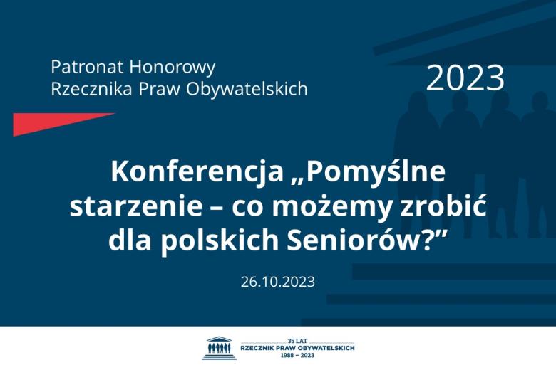 Plansza: na granatowym tle biały napis o treści: Patronat Honorowy Rzecznika Praw Obywatelskich 2023 Konferencja „Pomyślne starzenie – co możemy zrobić dla polskich Seniorów?”, na dole data 26.10.2023, poniżej na białym pasku granatowy logotyp Biura RPO