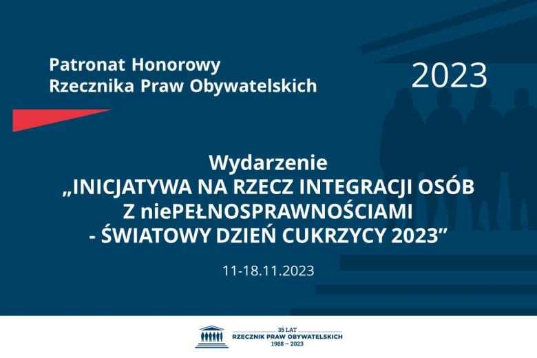 Plansza: na granatowym tle biały napis o treści: Patronat Honorowy Rzecznika Praw Obywatelskich 2023 Wydarzenie „INICJATYWA NA RZECZ INTEGRACJI OSÓB Z niePEŁNOSPRAWNOŚCIAMI - ŚWIATOWY DZIEŃ CUKRZYCY 2023”, na dole data 11-18.11.2023, poniżej na białym pasku granatowy logotyp Biura RPO