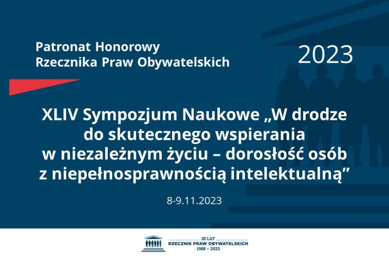 Plansza: na granatowym tle biały napis o treści: Patronat Honorowy Rzecznika Praw Obywatelskich 2023 XLIV Sympozjum Naukowe „W drodze do skutecznego wspierania w niezależnym życiu – dorosłość osób z niepełnosprawnością intelektualną”, na dole data 8-9.11.2023, poniżej na białym pasku granatowy logotyp Biura RPO