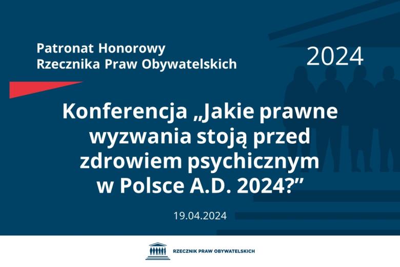 Plansza: na granatowym tle biały napis o treści: Patronat Honorowy Rzecznika Praw Obywatelskich 2024 Konferencja „Jakie prawne wyzwania stoją przed zdrowiem psychicznym w Polsce A.D. 2024?”, na dole data 19.04.2024, poniżej na białym pasku granatowy logotyp Biura RPO