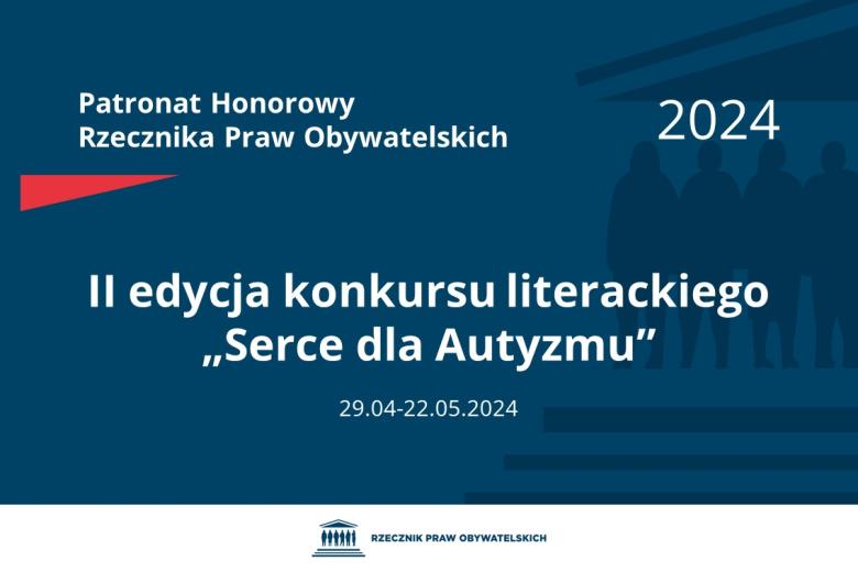 Plansza: na granatowym tle biały napis o treści: Patronat Honorowy Rzecznika Praw Obywatelskich 2024 II edycja konkursu literackiego „Serce dla Autyzmu”, na dole data 29.04-22.05.2024, poniżej na białym pasku granatowy logotyp Biura RPO