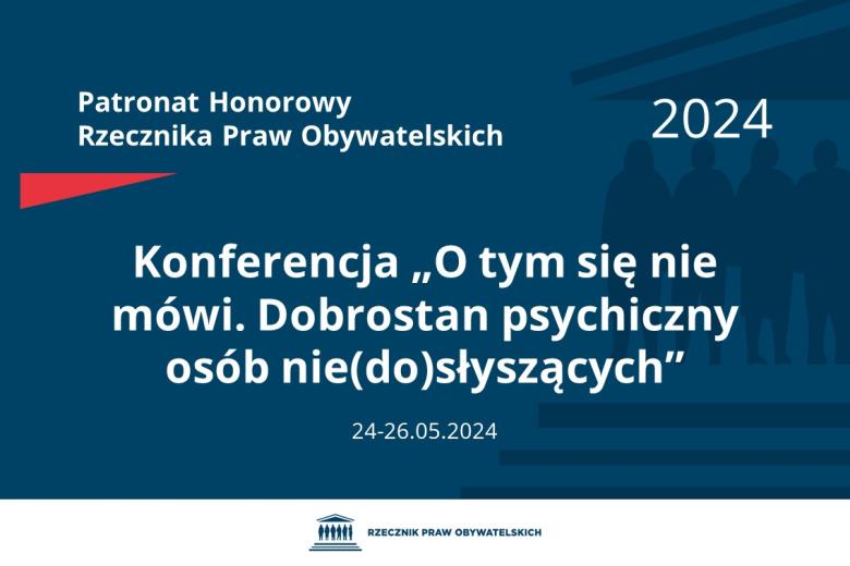 Plansza: na granatowym tle biały napis o treści: Patronat Honorowy Rzecznika Praw Obywatelskich 2024 Konferencja „O tym się nie mówi. Dobrostan psychiczny osób nie(do)słyszących”, na dole data 24-26.05.2024, poniżej na białym pasku granatowy logotyp Biura RPO