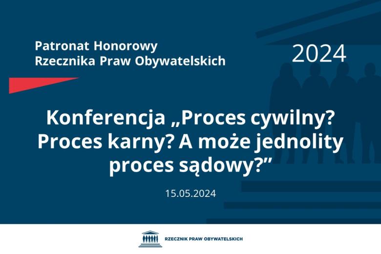 Plansza: na granatowym tle biały napis o treści: Patronat Honorowy Rzecznika Praw Obywatelskich 2024 Konferencja „Proces cywilny? Proces karny? A może jednolity proces sądowy?”, na dole data 15.05.2024, poniżej na białym pasku granatowy logotyp Biura RPO