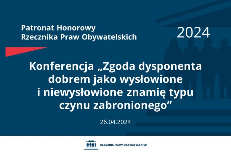 Plansza: na granatowym tle biały napis o treści: Patronat Honorowy Rzecznika Praw Obywatelskich 2024 Konferencja „Zgoda dysponenta dobrem jako wysłowione i niewysłowione znamię typu czynu zabronionego”, na dole data 26.04.2024, poniżej na białym pasku granatowy logotyp Biura RPO