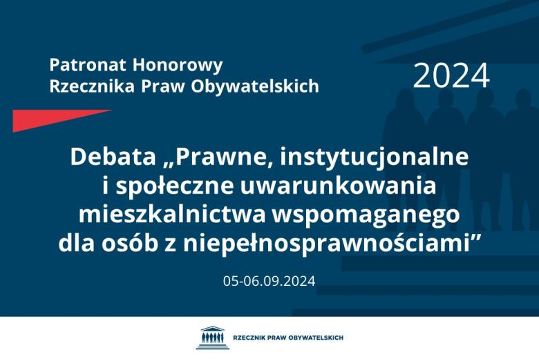 Plansza: na granatowym tle biały napis o treści: Patronat Honorowy Rzecznika Praw Obywatelskich 2024 Debata „Prawne, instytucjonalne i społeczne uwarunkowania mieszkalnictwa wspomaganego dla osób z niepełnosprawnościami”, na dole data 05-06.09.2024, poniżej na białym pasku granatowy logotyp Biura RPO