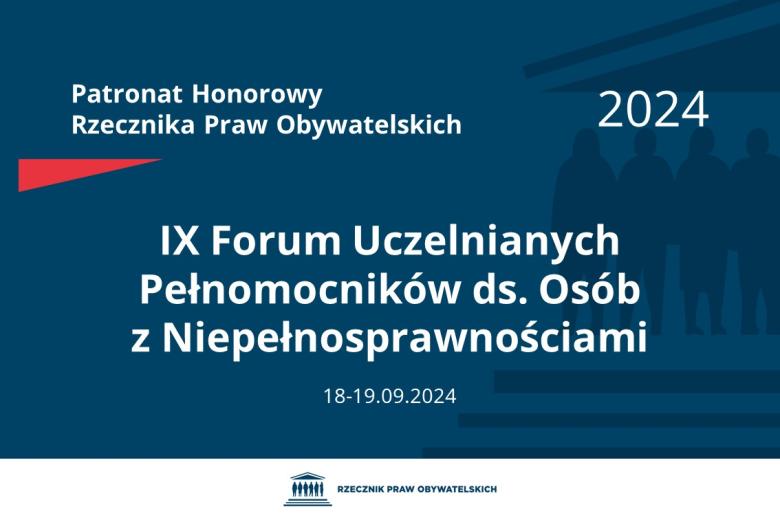 Plansza: na granatowym tle biały napis o treści: Patronat Honorowy Rzecznika Praw Obywatelskich 2024 Dziewiąte Forum Uczelnianych Pełnomocników ds. Osób z Niepełnosprawnościami, na dole data 18-19.09.2024, poniżej na białym pasku granatowy logotyp Biura RPO