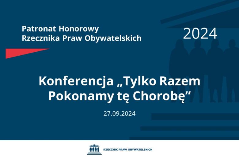Plansza: na granatowym tle biały napis o treści: Patronat Honorowy Rzecznika Praw Obywatelskich 2024 Konferencja „Tylko Razem Pokonamy tę Chorobę”, na dole data 27.09.2024, poniżej na białym pasku granatowy logotyp Biura RPO