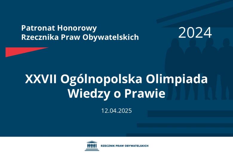 Plansza: na granatowym tle biały napis o treści: Patronat Honorowy Rzecznika Praw Obywatelskich 2024 Dwudziesta siódma Ogólnopolska Olimpiada Wiedzy o Prawie, na dole data 12.04.2025, poniżej na białym pasku granatowy logotyp Biura RPO