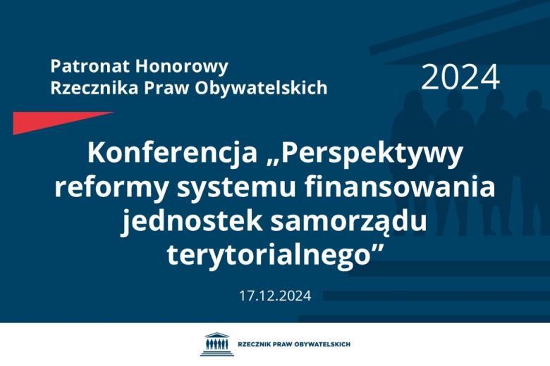 Plansza: na granatowym tle biały napis o treści: Patronat Honorowy Rzecznika Praw Obywatelskich 2024 Konferencja „Perspektywy reformy systemu finansowania jednostek samorządu terytorialnego”, na dole data 17.12.2024, poniżej na białym pasku granatowy logotyp Biura RPO