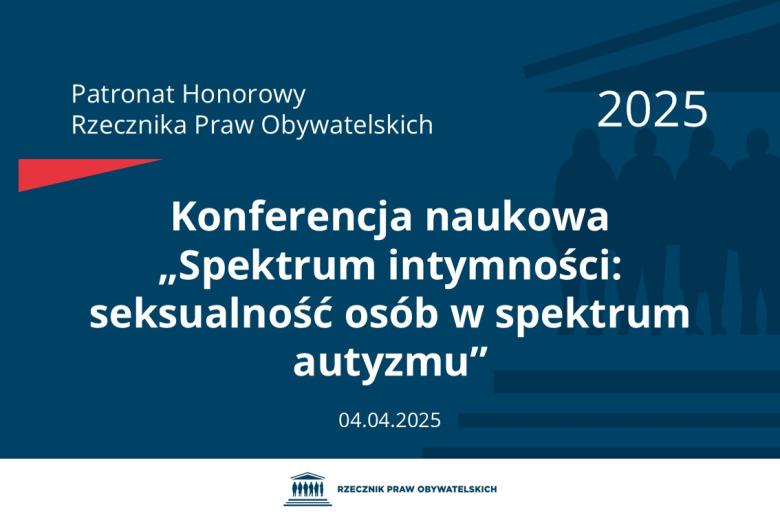 Plansza: na granatowym tle biały napis o treści: Patronat Honorowy Rzecznika Praw Obywatelskich 2025 Konferencja naukowa „Spektrum intymności: seksualność osób w spektrum autyzmu”, na dole data 04.04.2025, poniżej na białym pasku granatowy logotyp Biura RPO