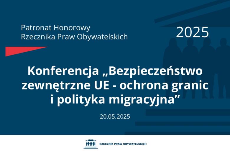 Plansza: na granatowym tle biały napis o treści: Patronat Honorowy Rzecznika Praw Obywatelskich 2025 Konferencja „Bezpieczeństwo zewnętrzne UE - ochrona granic i polityka migracyjna”, na dole data 20.05.2025, poniżej na białym pasku granatowy logotyp Biura RPO