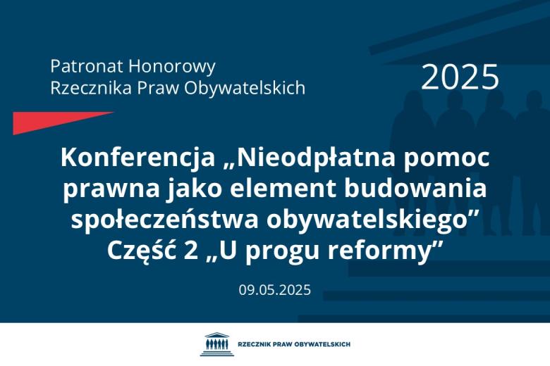 Plansza: na granatowym tle biały napis o treści: Patronat Honorowy Rzecznika Praw Obywatelskich 2025 Konferencja „Nieodpłatna pomoc prawna jako element budowania społeczeństwa obywatelskiego” Część 2 „U progu reformy”, na dole data 09.05.2025, poniżej na białym pasku granatowy logotyp Biura RPO