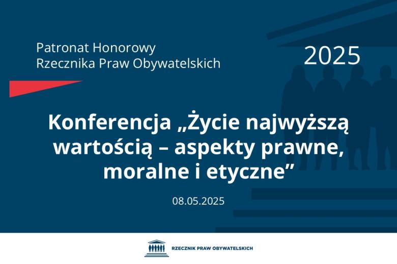 Plansza: na granatowym tle biały napis o treści: Patronat Honorowy Rzecznika Praw Obywatelskich 2025 Konferencja „Życie najwyższą wartością – aspekty prawne, moralne i etyczne”, na dole data 08.05.2025, poniżej na białym pasku granatowy logotyp Biura RPO