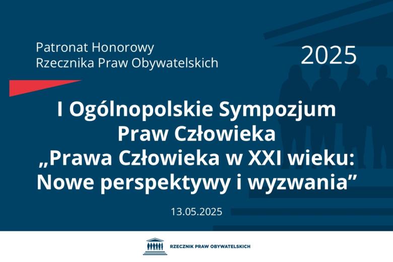 Plansza: na granatowym tle biały napis o treści: Patronat Honorowy Rzecznika Praw Obywatelskich 2025 Pierwsze Ogólnopolskie Sympozjum Praw Człowieka „Prawa Człowieka w dwudziestym pierwszym wieku: Nowe perspektywy i wyzwania”, na dole data 13.05.2025, poniżej na białym pasku granatowy logotyp Biura RPO
