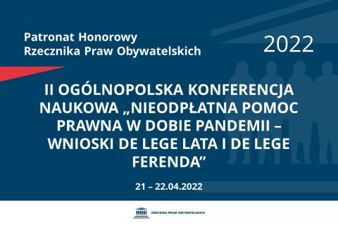 Na granatowym tle biały napis o treści: Patronat Honorowy Rzecznika Praw Obywatelskich 2022 II Ogólnopolska Konferencja Naukowa „Nieodpłatna pomoc prawna w dobie pandemii – wnioski de lege lata i de lege ferenda”, na dole data 21-22.04.2022  Patronaty Honorowe RPO 2022