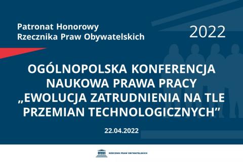 Na granatowym tle biały napis o treści: Patronat Honorowy Rzecznika Praw Obywatelskich 2022 Ogólnopolska Konferencja Naukowa Prawa Pracy „Ewolucja zatrudnienia na tle przemian technologicznych”, na dole data 22.04.2022