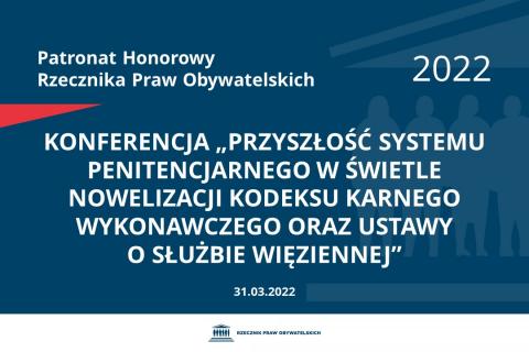 Na granatowym tle biały napis o treści: Patronat Honorowy Rzecznika Praw Obywatelskich 2022 „Przyszłość systemu penitencjarnego w świetle nowelizacji Kodeksu karnego wykonawczego oraz ustawy o Służbie Więziennej”, na dole data 31.03.2022