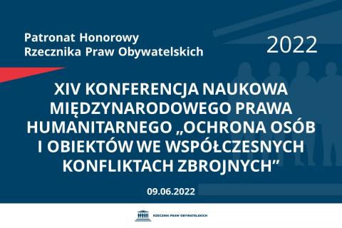 Na granatowym tle biały napis o treści: Patronat Honorowy Rzecznika Praw Obywatelskich 2022 XIV Konferencja Naukowa Międzynarodowego Prawa Humanitarnego „Ochrona osób i obiektów we współczesnych konfliktach zbrojnych”, na dole data 09.06.2022