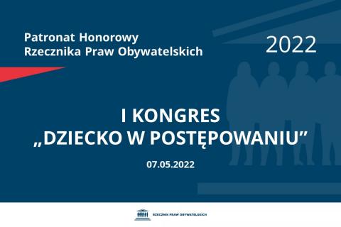 Na granatowym tle biały napis o treści: Patronat Honorowy Rzecznika Praw Obywatelskich 2022 I Kongres „Dziecko w postępowaniu”, na dole data 07.05.2022