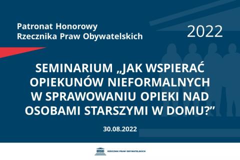 Na granatowym tle biały napis o treści: Patronat Honorowy Rzecznika Praw Obywatelskich 2022 Seminarium „Jak wspierać opiekunów nieformalnych w sprawowaniu opieki nad osobami starszymi w domu?”, na dole data 30.08.2022