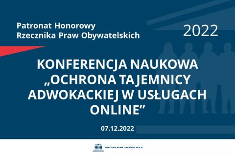 Na granatowym tle biały napis o treści: Patronat Honorowy Rzecznika Praw Obywatelskich 2022 Konferencja naukowa „Ochrona tajemnicy adwokackiej w usługach Online”, na dole data 07.12.2022