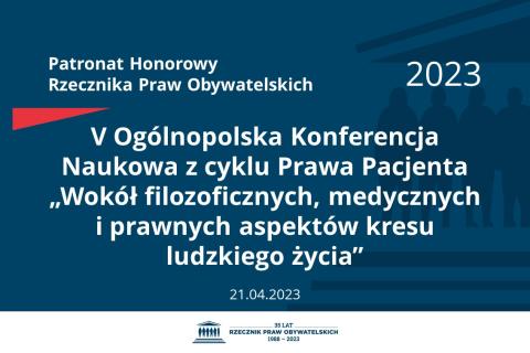 Plansza: na granatowym tle biały napis o treści: Patronat Honorowy Rzecznika Praw Obywatelskich 2023 Piąta Ogólnopolska Konferencja Naukowa z cyklu Prawa Pacjenta „Wokół filozoficznych, medycznych i prawnych aspektów kresu ludzkiego życia”, na dole data 21.04.2023