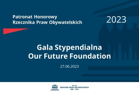 Plansza: na granatowym tle biały napis o treści: Patronat Honorowy Rzecznika Praw Obywatelskich 2023 Gala Stypendialna Our Future Foundation, na dole data 27.06.2023, poniżej na białym pasku granatowy logotyp Biura RPO