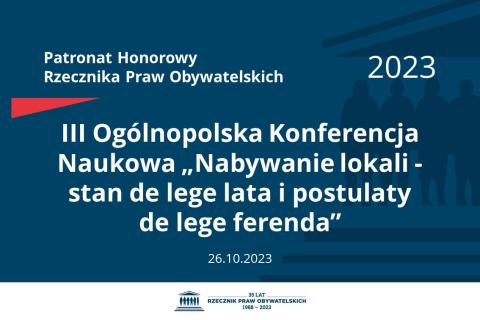 Plansza: na granatowym tle biały napis o treści: Patronat Honorowy Rzecznika Praw Obywatelskich 2023 III Ogólnopolska Konferencja Naukowa „Nabywanie lokali - stan de lege lata i postulaty de lege ferenda”, na dole data 26.10.2023, poniżej na białym pasku granatowy logotyp Biura RPO