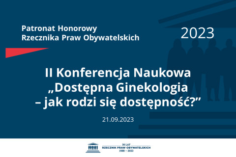 Plansza: na granatowym tle biały napis o treści: Patronat Honorowy Rzecznika Praw Obywatelskich 2023 Druga Konferencja Naukowa „Dostępna Ginekologia – jak rodzi się dostępność?”, na dole data 21.09.2023, poniżej na białym pasku granatowy logotyp Biura RPO