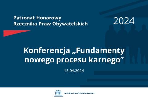 Plansza: na granatowym tle biały napis o treści: Patronat Honorowy Rzecznika Praw Obywatelskich 2024 Konferencja „Fundamenty nowego procesu karnego”, na dole data 15.04.2024, poniżej na białym pasku granatowy logotyp Biura RPO