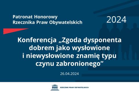 Plansza: na granatowym tle biały napis o treści: Patronat Honorowy Rzecznika Praw Obywatelskich 2024 Konferencja „Zgoda dysponenta dobrem jako wysłowione i niewysłowione znamię typu czynu zabronionego”, na dole data 26.04.2024, poniżej na białym pasku granatowy logotyp Biura RPO