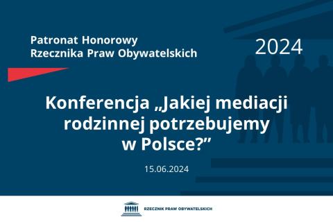 Plansza: na granatowym tle biały napis o treści: Patronat Honorowy Rzecznika Praw Obywatelskich 2024 Konferencja „Jakiej mediacji rodzinnej potrzebujemy w Polsce?”, na dole data 15.06.2024, poniżej na białym pasku granatowy logotyp Biura RPO