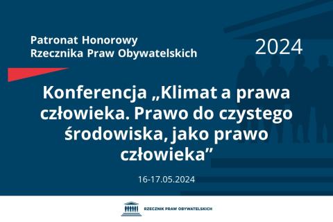 Plansza: na granatowym tle biały napis o treści: Patronat Honorowy Rzecznika Praw Obywatelskich 2024 Konferencja „Klimat a prawa człowieka. Prawo do czystego środowiska, jako prawo człowieka”, na dole data 16-17.05.2024, poniżej na białym pasku granatowy logotyp Biura RPO