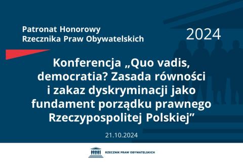 Plansza: na granatowym tle biały napis o treści: Patronat Honorowy Rzecznika Praw Obywatelskich 2024 Konferencja „Quo vadis, democratia? Zasada równości i zakaz dyskryminacji jako fundament porządku prawnego Rzeczypospolitej Polskiej”, na dole data 21.10.2024, poniżej na białym pasku granatowy logotyp Biura RPO