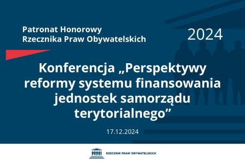 Plansza: na granatowym tle biały napis o treści: Patronat Honorowy Rzecznika Praw Obywatelskich 2024 Konferencja „Perspektywy reformy systemu finansowania jednostek samorządu terytorialnego”, na dole data 17.12.2024, poniżej na białym pasku granatowy logotyp Biura RPO