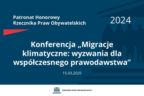 Plansza: na granatowym tle biały napis o treści: Patronat Honorowy Rzecznika Praw Obywatelskich 2024 Konferencja „Migracje klimatyczne: wyzwania dla współczesnego prawodawstwa”, na dole data 15.03.2025, poniżej na białym pasku granatowy logotyp Biura RPO