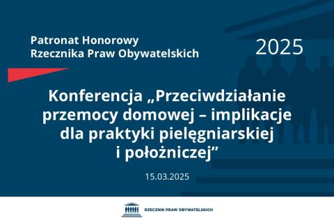 Plansza: na granatowym tle biały napis o treści: Patronat Honorowy Rzecznika Praw Obywatelskich 2025 Konferencja „Przeciwdziałanie przemocy domowej – implikacje dla praktyki pielęgniarskiej i położniczej”, na dole data 15.03.2025, poniżej na białym pasku granatowy logotyp Biura RPO