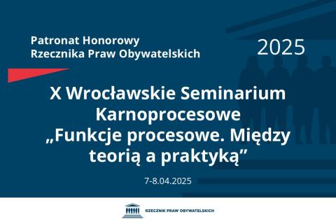 Plansza: na granatowym tle biały napis o treści: Patronat Honorowy Rzecznika Praw Obywatelskich 2025 Dziesiąte Wrocławskie Seminarium Karnoprocesowe „Funkcje procesowe. Między teorią a praktyką”, na dole data 7.-8.04.2025, poniżej na białym pasku granatowy logotyp Biura RPO