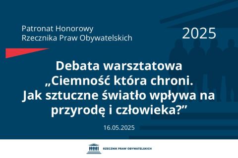 Plansza: na granatowym tle biały napis o treści: Patronat Honorowy Rzecznika Praw Obywatelskich 2025 Debata warsztatowa „Ciemność która chroni. Jak sztuczne światło wpływa na przyrodę i człowieka?”, na dole data 16.05.2025, poniżej na białym pasku granatowy logotyp Biura RPO