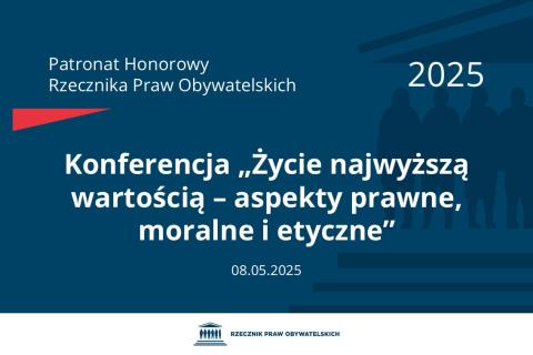 Plansza: na granatowym tle biały napis o treści: Patronat Honorowy Rzecznika Praw Obywatelskich 2025 Konferencja „Życie najwyższą wartością – aspekty prawne, moralne i etyczne”, na dole data 08.05.2025, poniżej na białym pasku granatowy logotyp Biura RPO